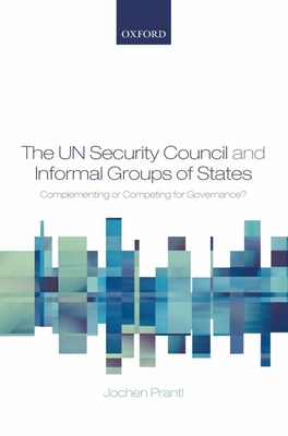 The Un Security Council and Informal Groups of States: Complementing or Competing for Governance? - Prantl, Jochen