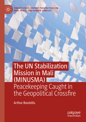 The UN Stabilization Mission in Mali (MINUSMA): Peacekeeping Caught in the Geopolitical Crossfire - Boutellis, Arthur