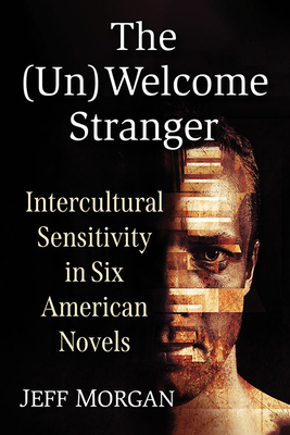 The (Un)Welcome Stranger: Intercultural Sensitivity in Six American Novels - Morgan, Jeff