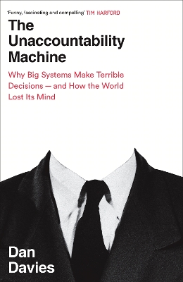 The Unaccountability Machine: Why Big Systems Make Terrible Decisions - and How The World Lost its Mind - Davies, Dan