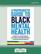The Unapologetic Guide to Black Mental Health: Navigate an Unequal System, Learn Tools for Emotional Wellness, and Get the Help you Deserve