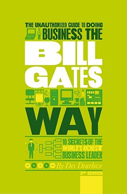 The Unauthorized Guide to Doing Business the Bill Gates Way: 10 Secrets of the World's Richest Business Leader - Dearlove, Des