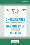 The Unbelievable Happiness of What Is: Beyond Belief to Love, Fulfillment, and Awakening