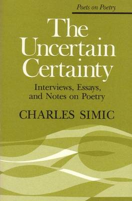 The Uncertain Certainty: Interviews, Essays, and Notes on Poetry - Simic, Charles