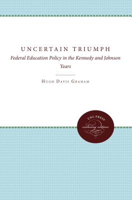 The Uncertain Triumph: Federal Education Policy in the Kennedy and Johnson Years - Graham, Hugh Davis