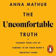 The Uncomfortable Truth: Change Your Life By Taming 10 of Your Mind's Greatest Fears