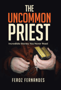 The Uncommon Priest: Incredible Stories You Never Read