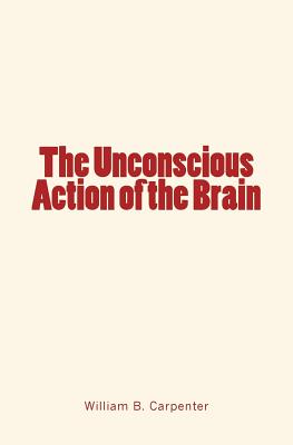 The Unconscious Action of the Brain - Carpenter, William B