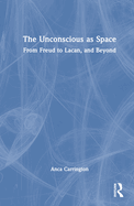 The Unconscious as Space: From Freud to Lacan, and Beyond