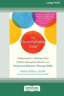 The Uncontrollable Child: Understand and Manage Your Child's Disruptive Moods with Dialectical Behavior Therapy Skills [Large Print 16 Pt Edition] - Miller, Matis