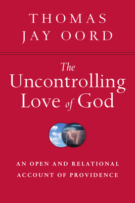 The Uncontrolling Love of God: An Open and Relational Account of Providence - Oord, Thomas Jay