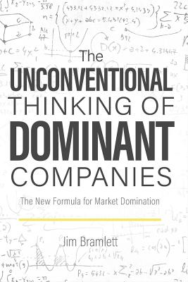 The Unconventional Thinking of Dominant Companies: The New Formula for Market Dominance - Bramlett, Jim