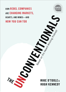 The Unconventionals: How Rebel Companies Are Changing Markets, Hearts, and Minds--And How You Can Too