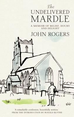 The Undelivered Mardle: A Memoir of Belief, Doubt and Delight - Rogers, John