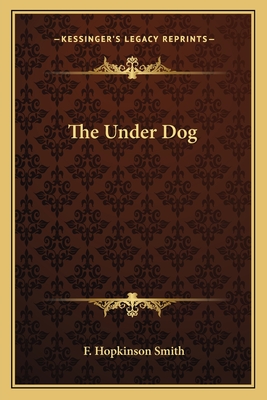 The Under Dog - Smith, F Hopkinson