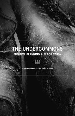 The Undercommons: Fugitive Planning & Black Study - Harney, Stefano, and Moten, Fred, and Halberstam, Jack (Introduction by)