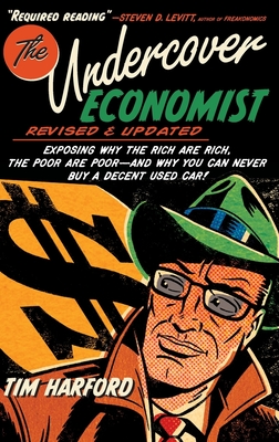 The Undercover Economist, Revised and Updated Edition: Exposing Why the Rich Are Rich, the Poor Are Poor - And Why You Can Never Buy a Decent Used Car! - Harford, Tim