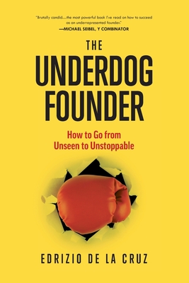 The Underdog Founder: How to Go From Unseen to Unstoppable - de la Cruz, Edrizio