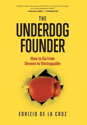 The Underdog Founder: How to Go From Unseen to Unstoppable - de la Cruz, Edrizio