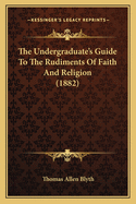 The Undergraduate's Guide to the Rudiments of Faith and Religion (1882)