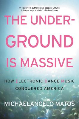 The Underground Is Massive: How Electronic Dance Music Conquered America - Matos, Michaelangelo