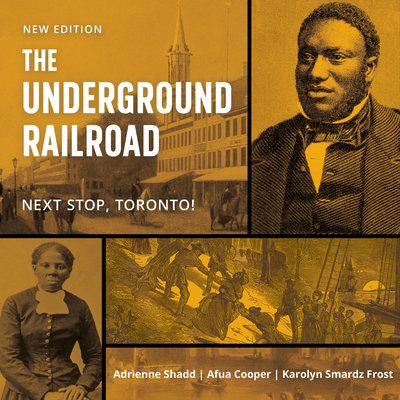 The Underground Railroad: Next Stop, Toronto! - Shadd, Adrienne, and Cooper, Afua, and Smardz Frost, Karolyn