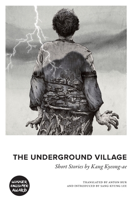 The Underground Village: Short Stories by Kang Kyeong-ae - Kang, Kyeong-ae, and Hur, Anton (Translated by)
