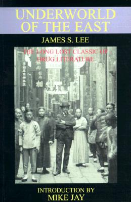 The Underworld of the East: Being Eighteen Years' Actual Experiences of the Underworlds, Drug Haunts and Jungles of India, China and the Malay Archipelago - Lee, James S, and Jay, Mike (Introduction by)