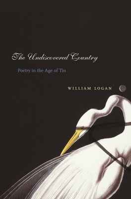 The Undiscovered Country: Poetry in the Age of Tin - Logan, William