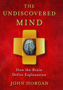 The Undiscovered Mind: How the Brain Defies Explanation - Horgan, John