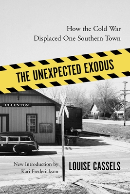 The Unexpected Exodus: How the Cold War Displaced One Southern Town - Cassels, Louise, and Frederickson, Kari (Introduction by)