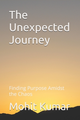 The Unexpected Journey: Finding Purpose Amidst the Chaos - Kumar, Mohit