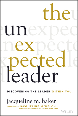 The Unexpected Leader: Discovering the Leader Within You - Baker, Jacqueline M, and Welch, Jacqueline M (Foreword by)