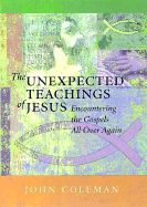 The Unexpected Teachings of Jesus: Encountering the Gospels All Over Again