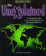 The Unexplained, The: An Illustrated Guide to the World's Natural and Paranormal Mysteries