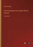 The Unexpurgated Case Against Woman Suffrage: in large print