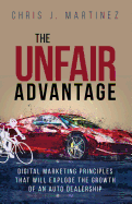 The Unfair Advantage: Digital Marketing Principles That Will Explode the Growth of an Auto Dealership