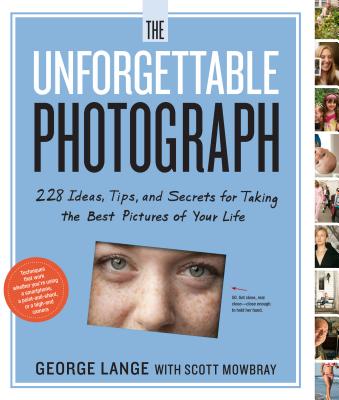 The Unforgettable Photograph: 228 Ideas, Tips, and Secrets for Taking the Best Pictures of Your Life - Lange, George, and Mowbray, Scott