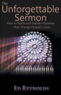 The Unforgettable Sermon; How to Write and Deliver Homilies That Change People's Lives - Reynolds, Edward