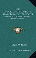 The Unfortunate Lovers, A Story Founded On Facts: To Which Is Added, The Lady's Counselor (1792) - Wright, George