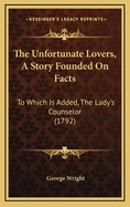 The Unfortunate Lovers, a Story Founded on Facts: To Which Is Added, the Lady's Counselor (1792)