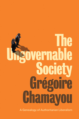 The Ungovernable Society: A Genealogy of Authoritarian Liberalism - Chamayou, Grgoire, and Brown, Andrew (Translated by)