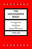 The Ungrammar Book: A Practical Guide for Proper Usage and Sentence Construction