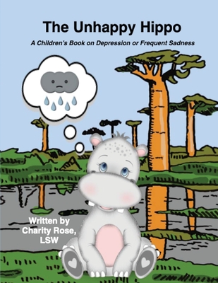 The Unhappy Hippo: A Children's Book on Depression or Frequent Sadness - Rose, Charity