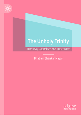 The Unholy Trinity: Hindutva, Capitalism and Imperialism - Nayak, Bhabani Shankar