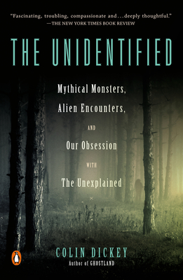 The Unidentified: Mythical Monsters, Alien Encounters, and Our Obsession with the Unexplained - Dickey, Colin