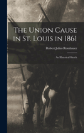 The Union Cause in St. Louis in 1861; an Historical Sketch