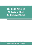 The Union cause in St. Louis in 1861; an historical sketch