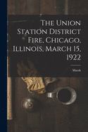 The Union Station District Fire, Chicago, Illinois, March 15, 1922