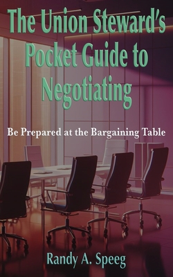 The Union Steward's Pocket Guide to Negotiating: Be Prepared at the Bargaining Table - Speeg, Randy A